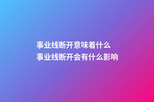 事业线断开意味着什么 事业线断开会有什么影响